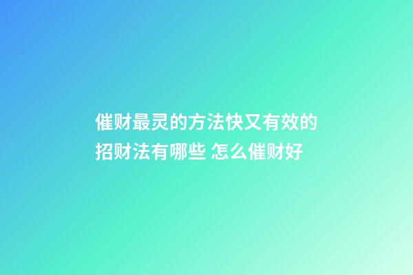 催财最灵的方法快又有效的招财法有哪些 怎么催财好